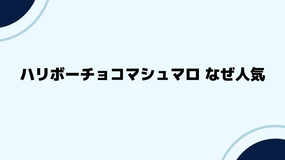 ハリボーチョコマシュマロ なぜ人気が高いのか